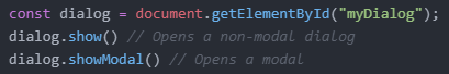 A piece of JavaScript code which is responsible for showing HTML dialogs. ("const dialog = document.getElementById("myDialog"); dialog.show(); // Opens a non-modal dialog dialog.showModal(); // Opens a modal")